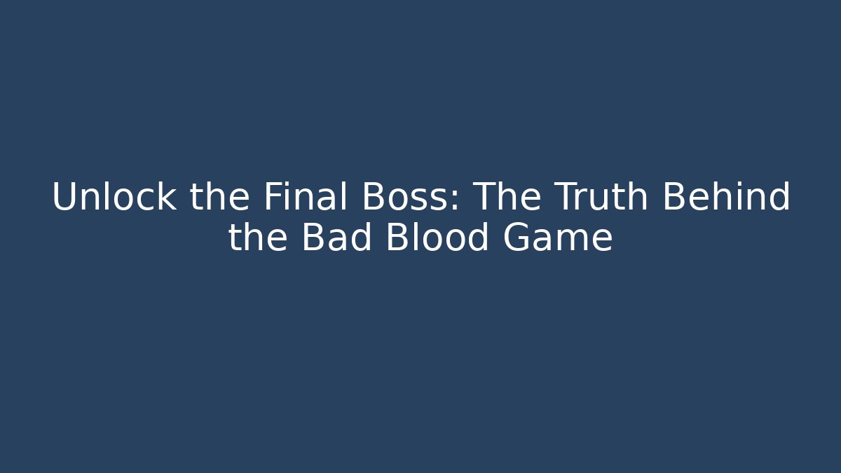 Unlock the Final Boss: The Truth Behind the Bad Blood Game