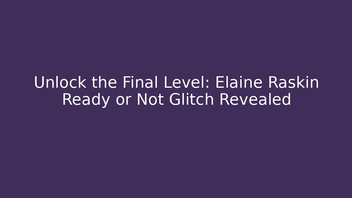 Unlock the Final Level: Elaine Raskin Ready or Not Glitch Revealed