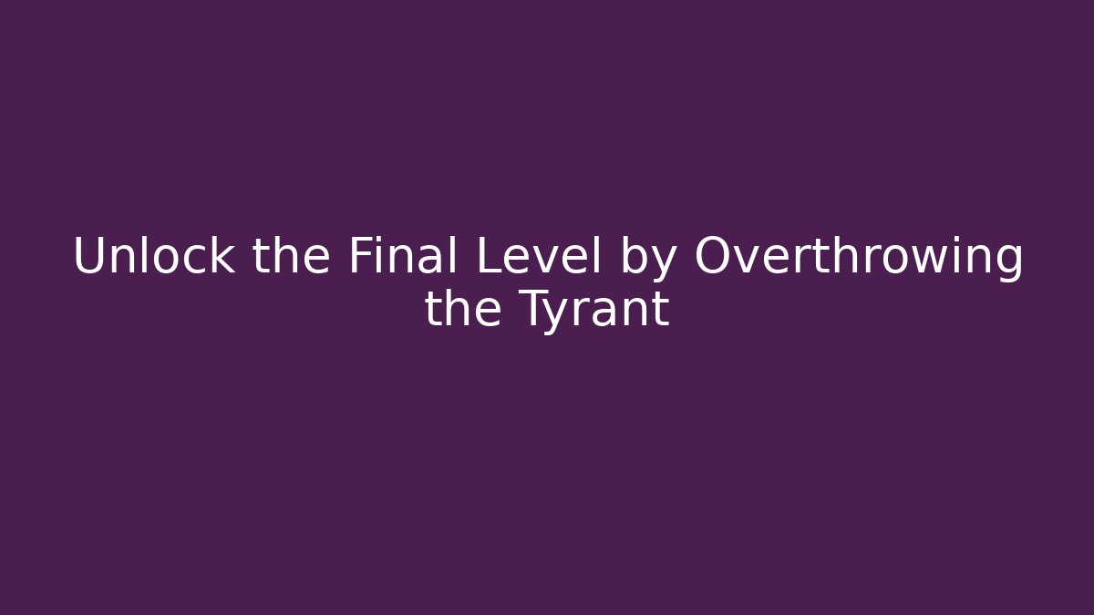 Unlock the Final Level by Overthrowing the Tyrant
