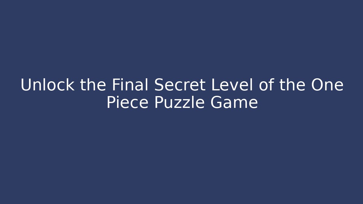 Unlock the Final Secret Level of the One Piece Puzzle Game