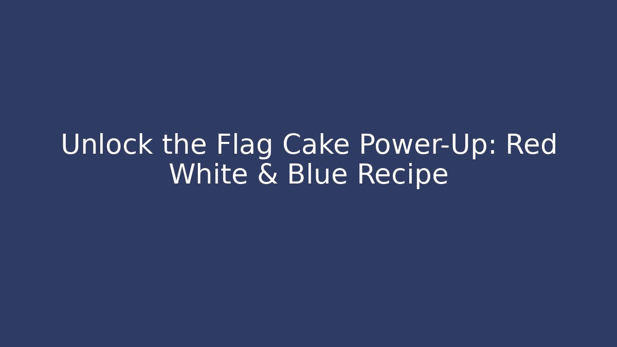 Unlock the Flag Cake Power-Up: Red White & Blue Recipe