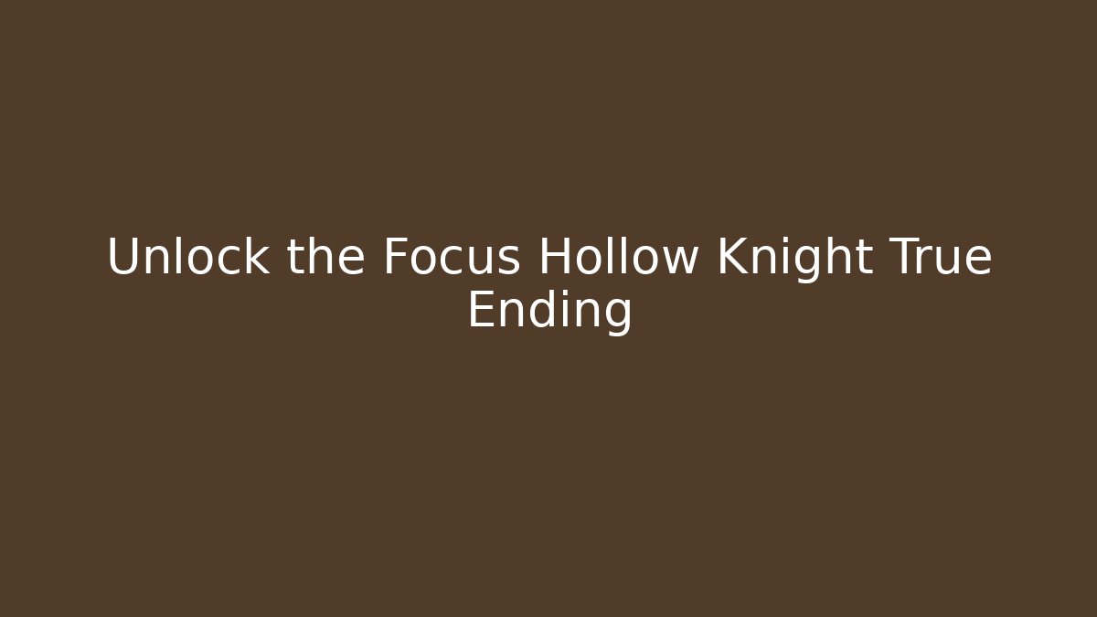 Unlock the Focus Hollow Knight True Ending