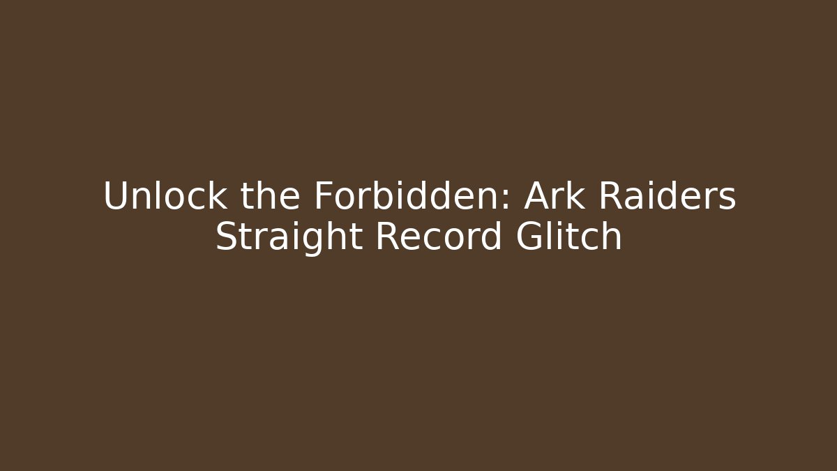 Unlock the Forbidden: Ark Raiders Straight Record Glitch