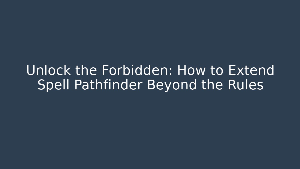 Unlock the Forbidden: How to Extend Spell Pathfinder Beyond the Rules
