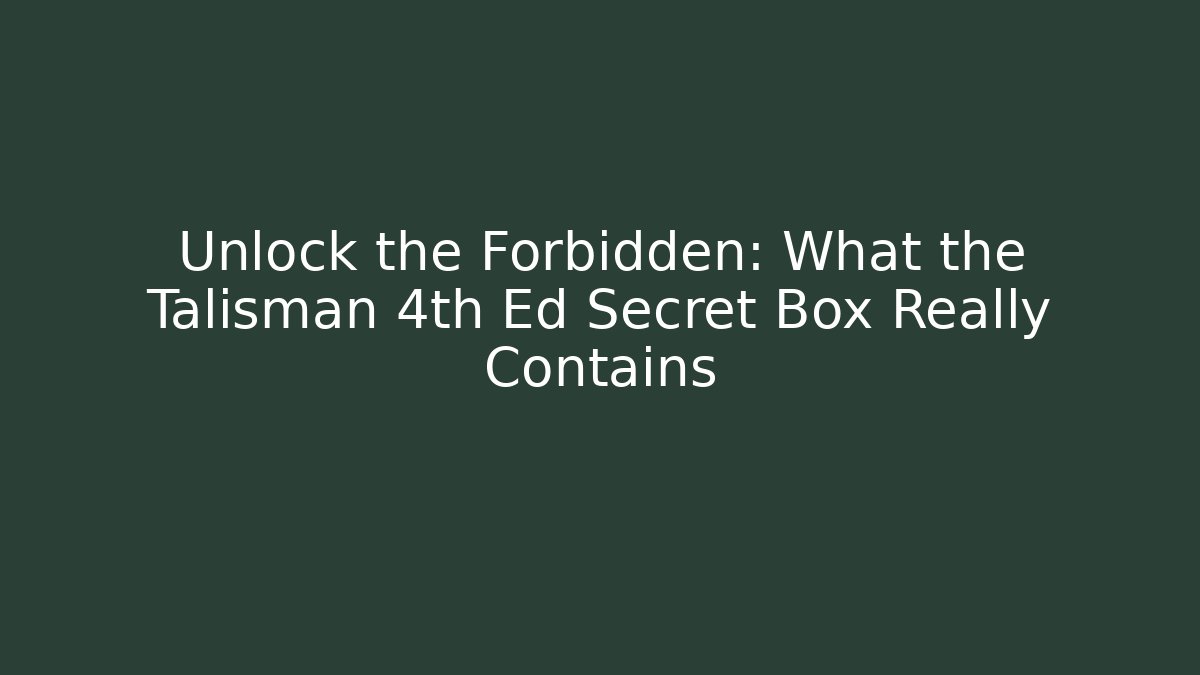 Unlock the Forbidden: What the Talisman 4th Ed Secret Box Really Contains