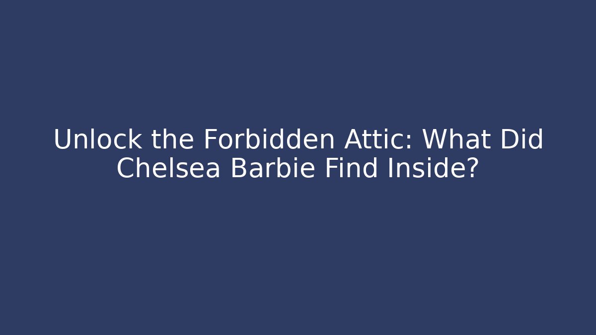 Unlock the Forbidden Attic: What Did Chelsea Barbie Find Inside?