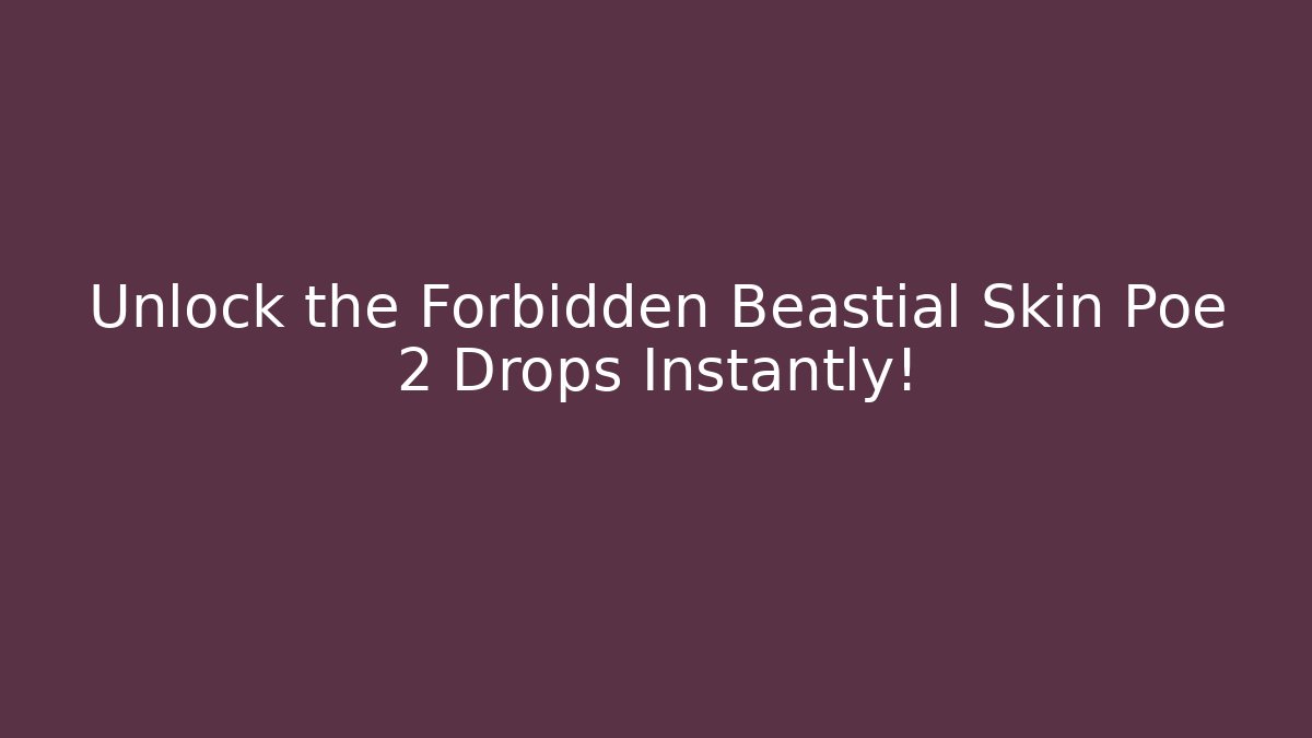 Unlock the Forbidden Beastial Skin Poe 2 Drops Instantly!