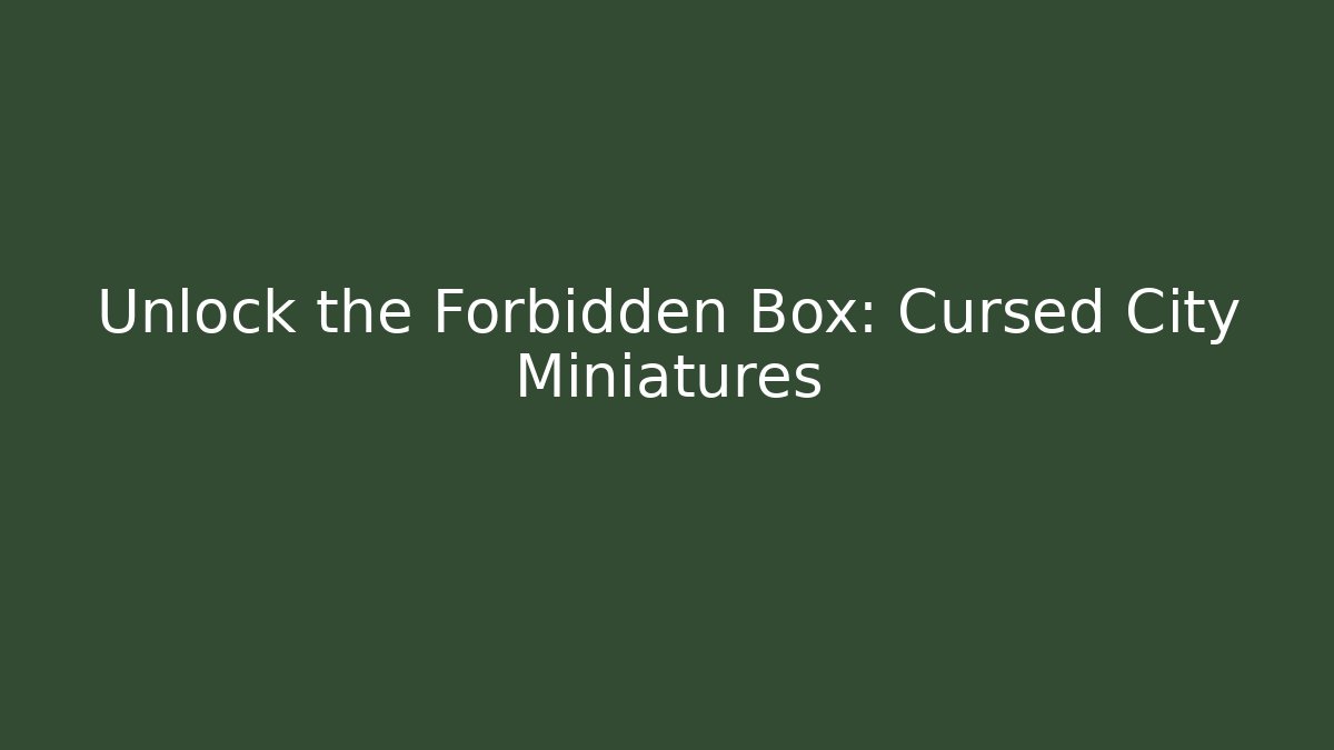 Unlock the Forbidden Box: Cursed City Miniatures