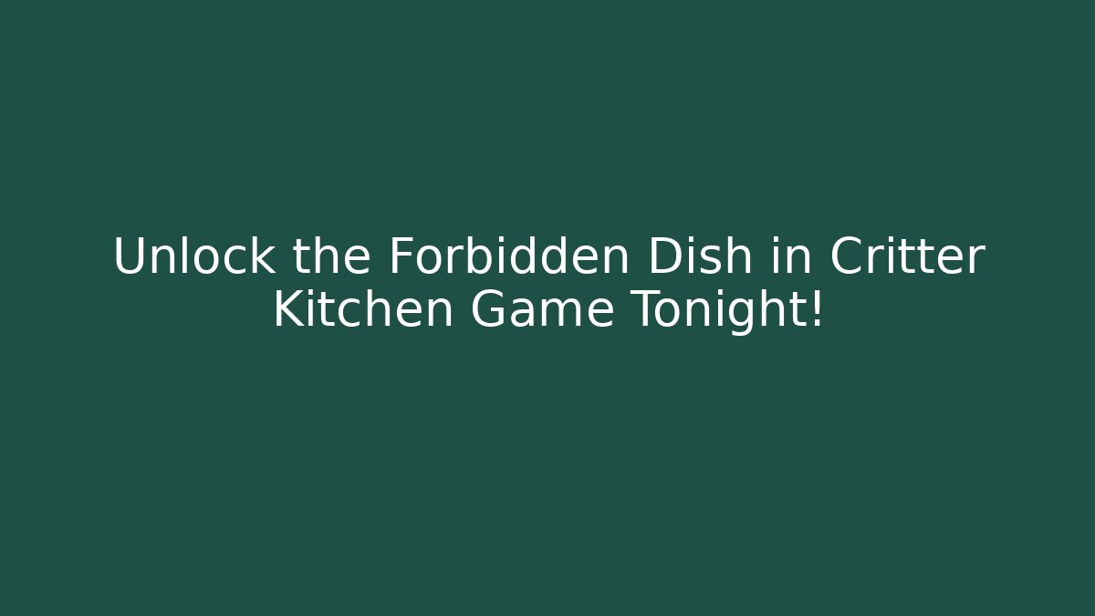 Unlock the Forbidden Dish in Critter Kitchen Game Tonight!