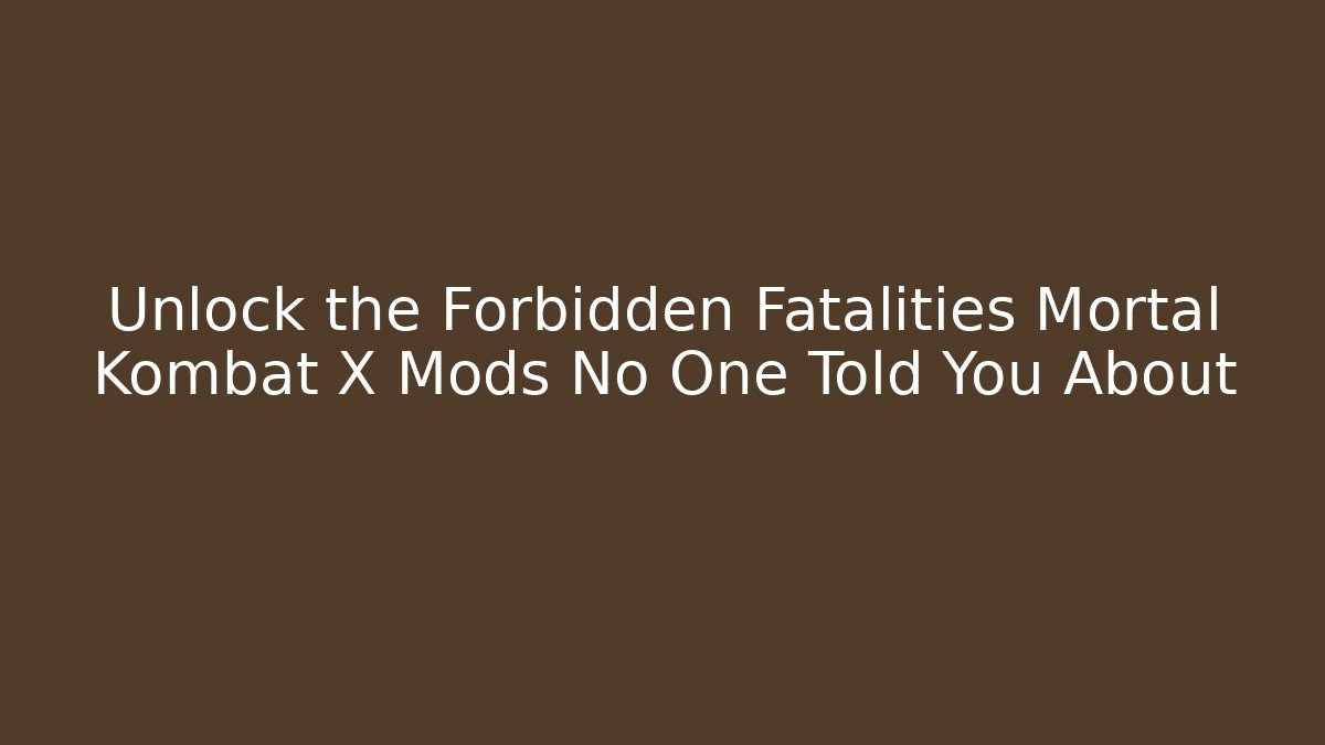 Unlock the Forbidden Fatalities Mortal Kombat X Mods No One Told You About
