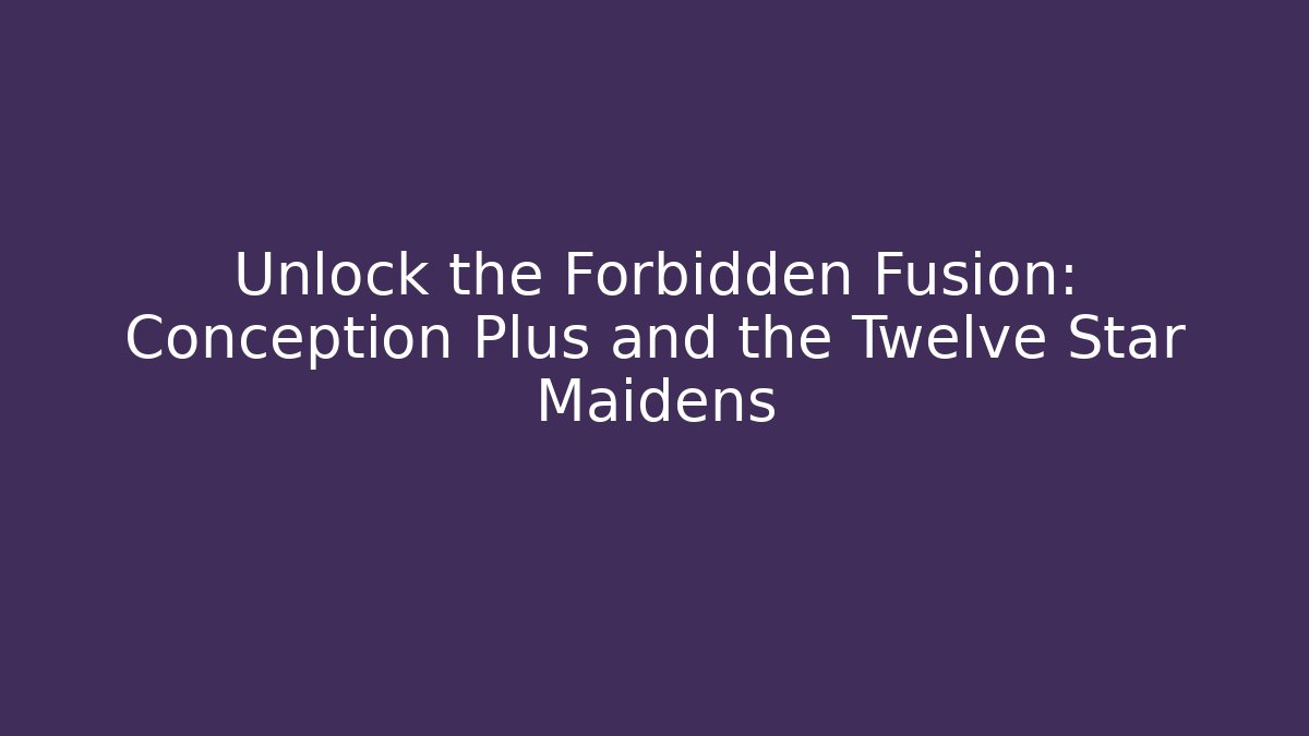 Unlock the Forbidden Fusion: Conception Plus and the Twelve Star Maidens