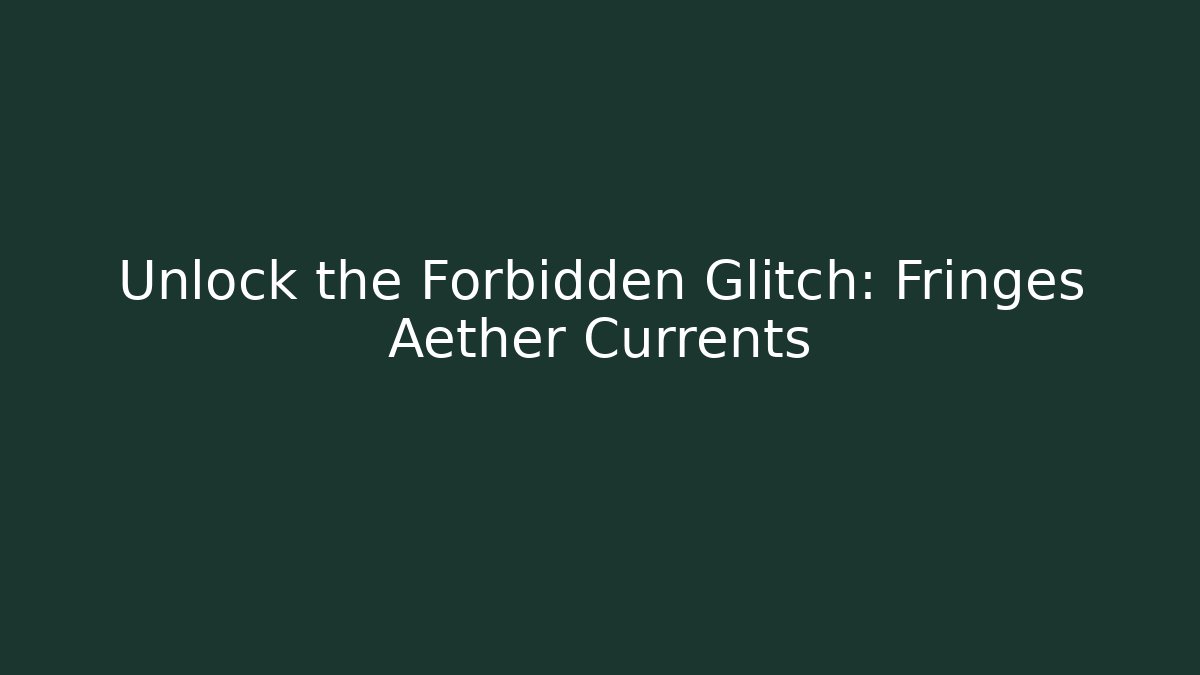 Unlock the Forbidden Glitch: Fringes Aether Currents