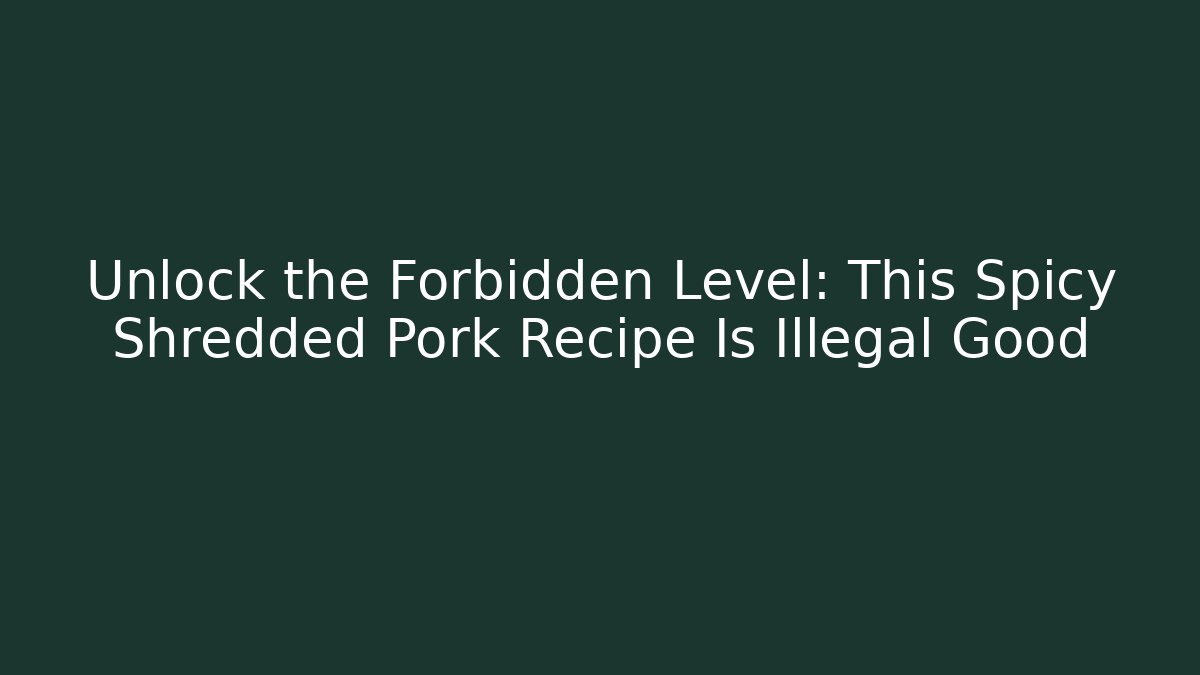 Unlock the Forbidden Level: This Spicy Shredded Pork Recipe Is Illegal Good