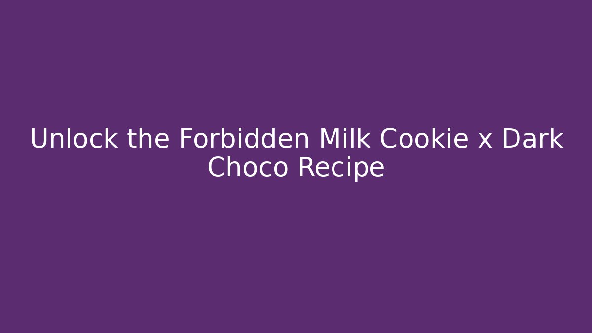 Unlock the Forbidden Milk Cookie x Dark Choco Recipe