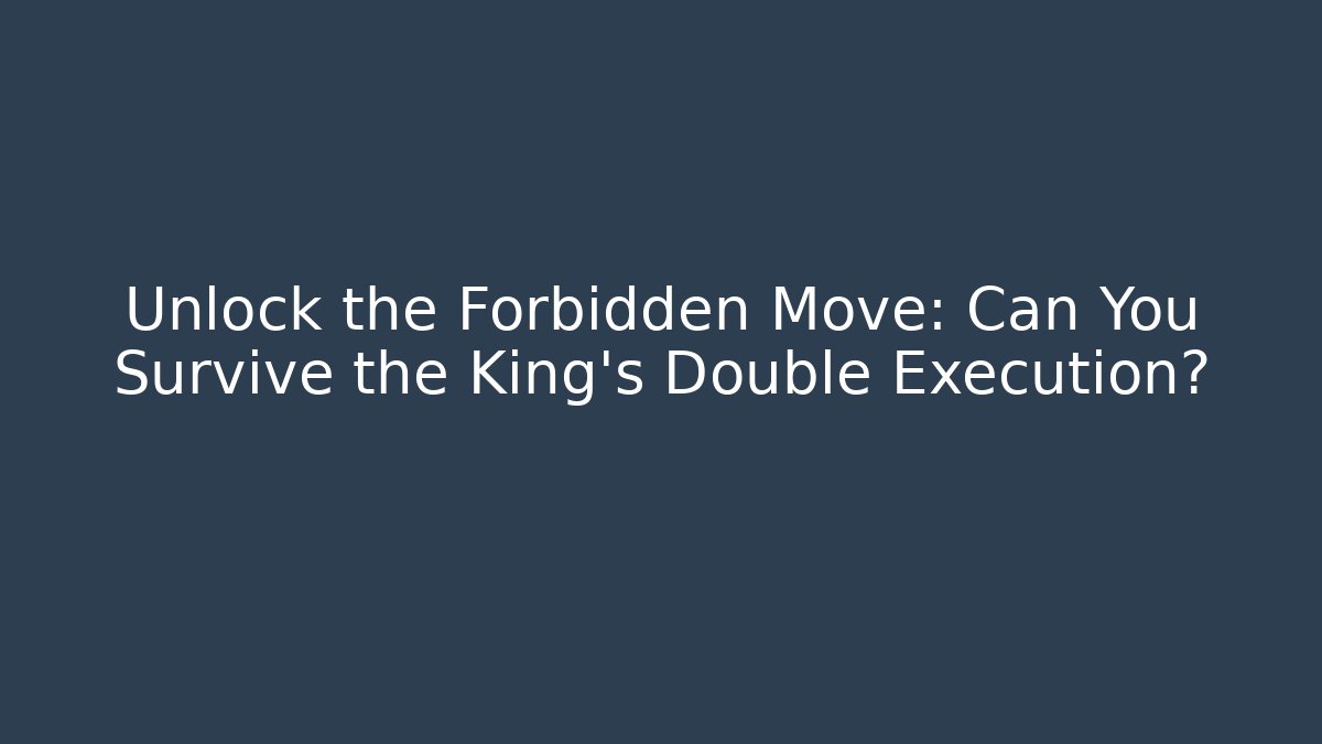 Unlock the Forbidden Move: Can You Survive the King's Double Execution?