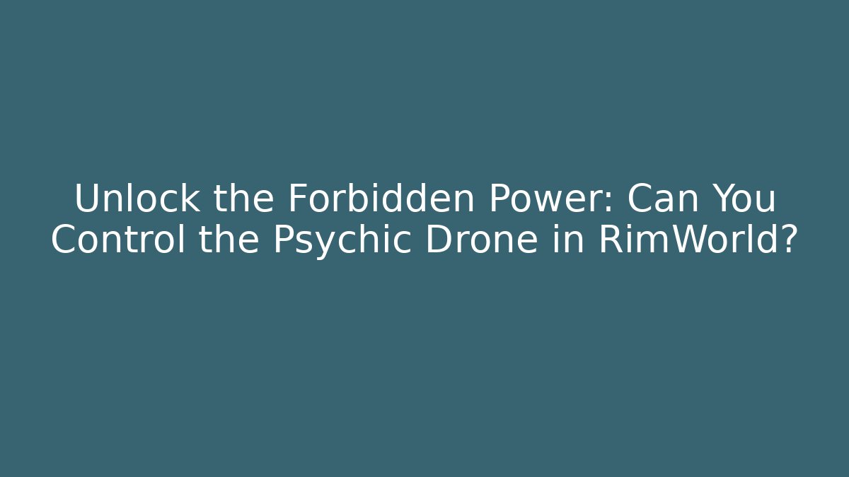 Unlock the Forbidden Power: Can You Control the Psychic Drone in RimWorld?