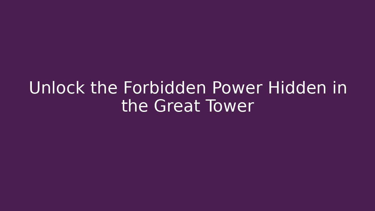 Unlock the Forbidden Power Hidden in the Great Tower
