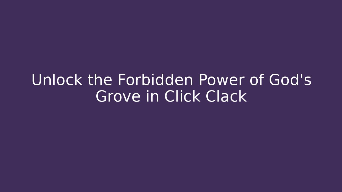 Unlock the Forbidden Power of God's Grove in Click Clack