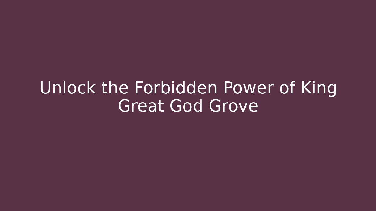 Unlock the Forbidden Power of King Great God Grove