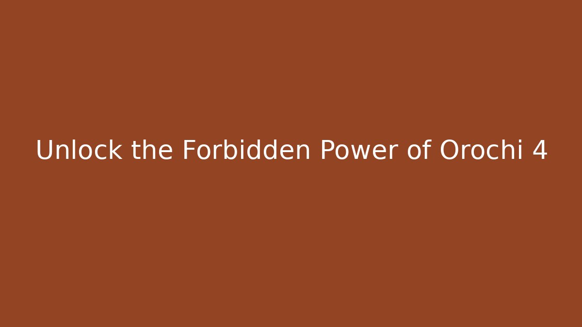 Unlock the Forbidden Power of Orochi 4