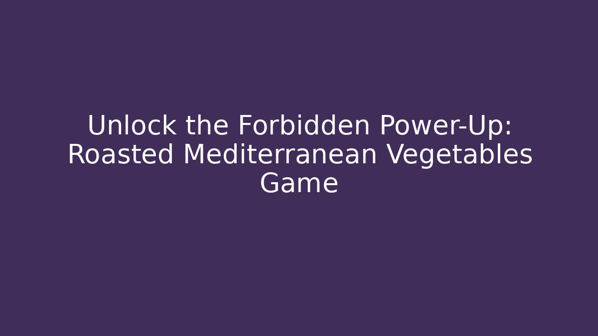 Unlock the Forbidden Power-Up: Roasted Mediterranean Vegetables Game