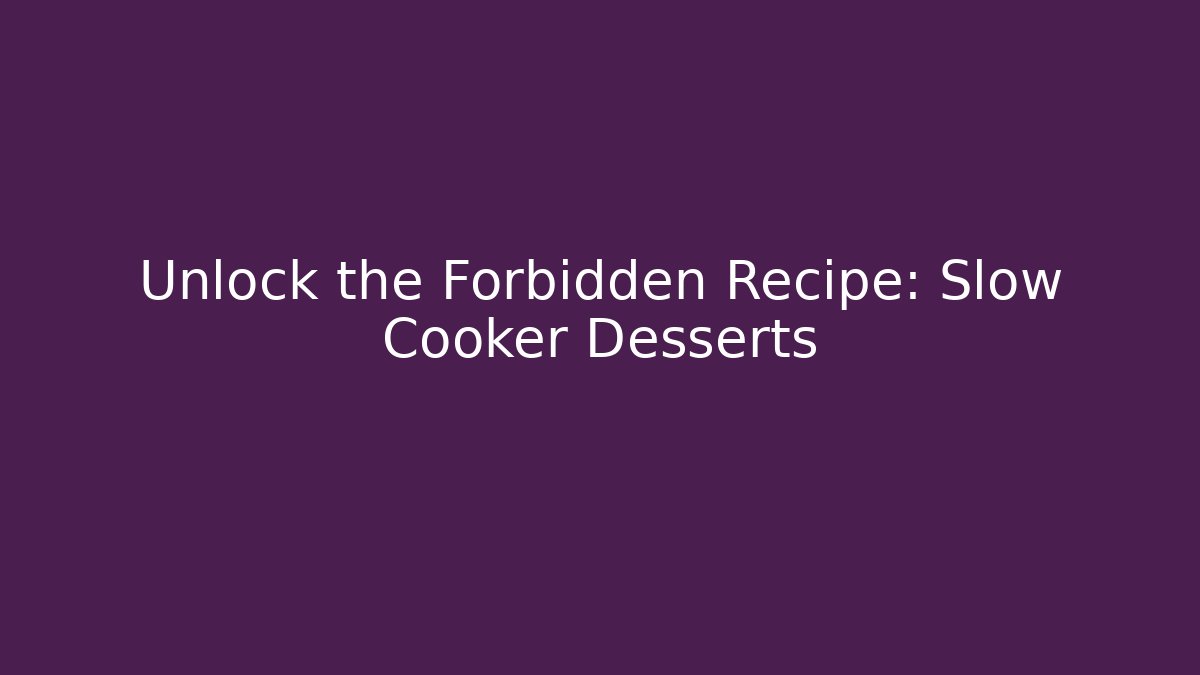 Unlock the Forbidden Recipe: Slow Cooker Desserts