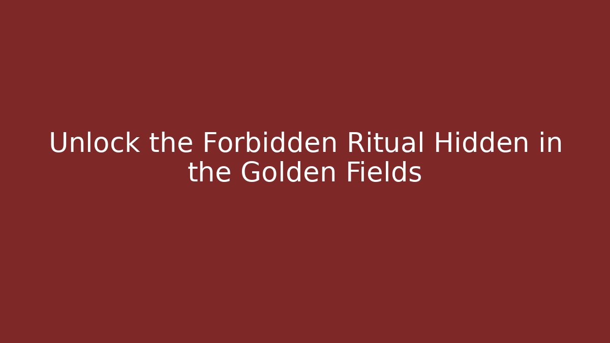 Unlock the Forbidden Ritual Hidden in the Golden Fields