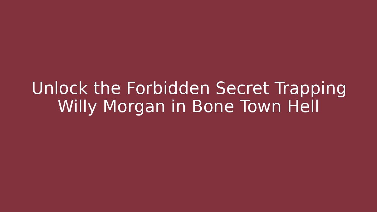 Unlock the Forbidden Secret Trapping Willy Morgan in Bone Town Hell
