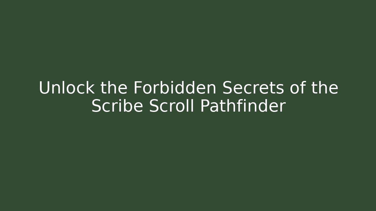 Unlock the Forbidden Secrets of the Scribe Scroll Pathfinder