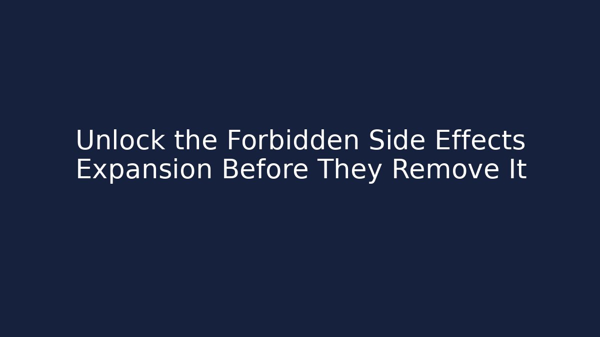 Unlock the Forbidden Side Effects Expansion Before They Remove It