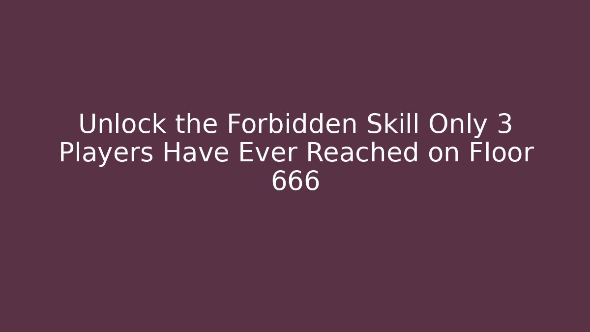 Unlock the Forbidden Skill Only 3 Players Have Ever Reached on Floor 666