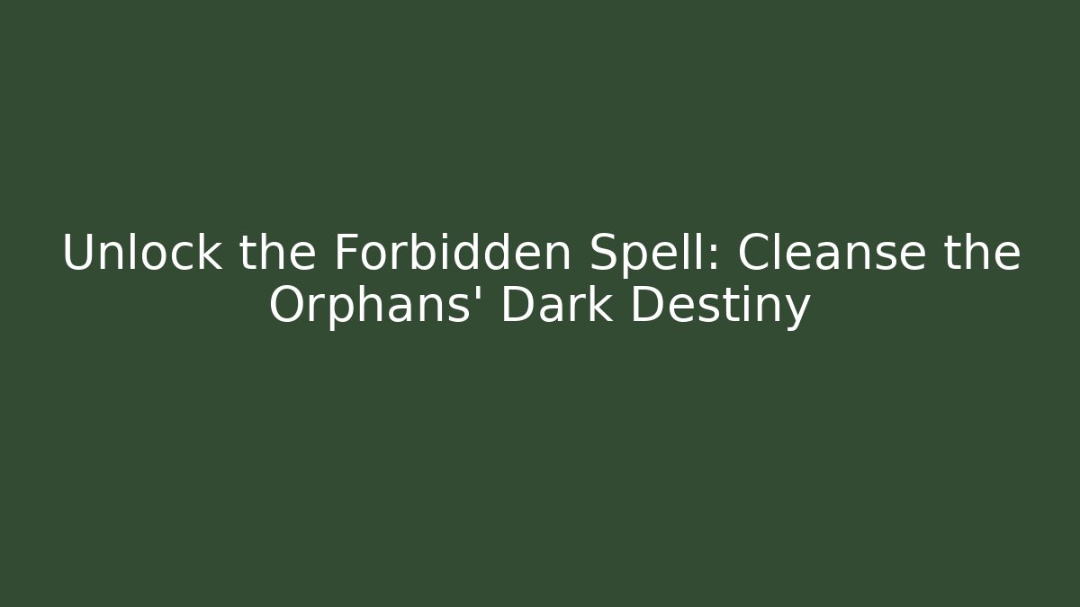Unlock the Forbidden Spell: Cleanse the Orphans' Dark Destiny