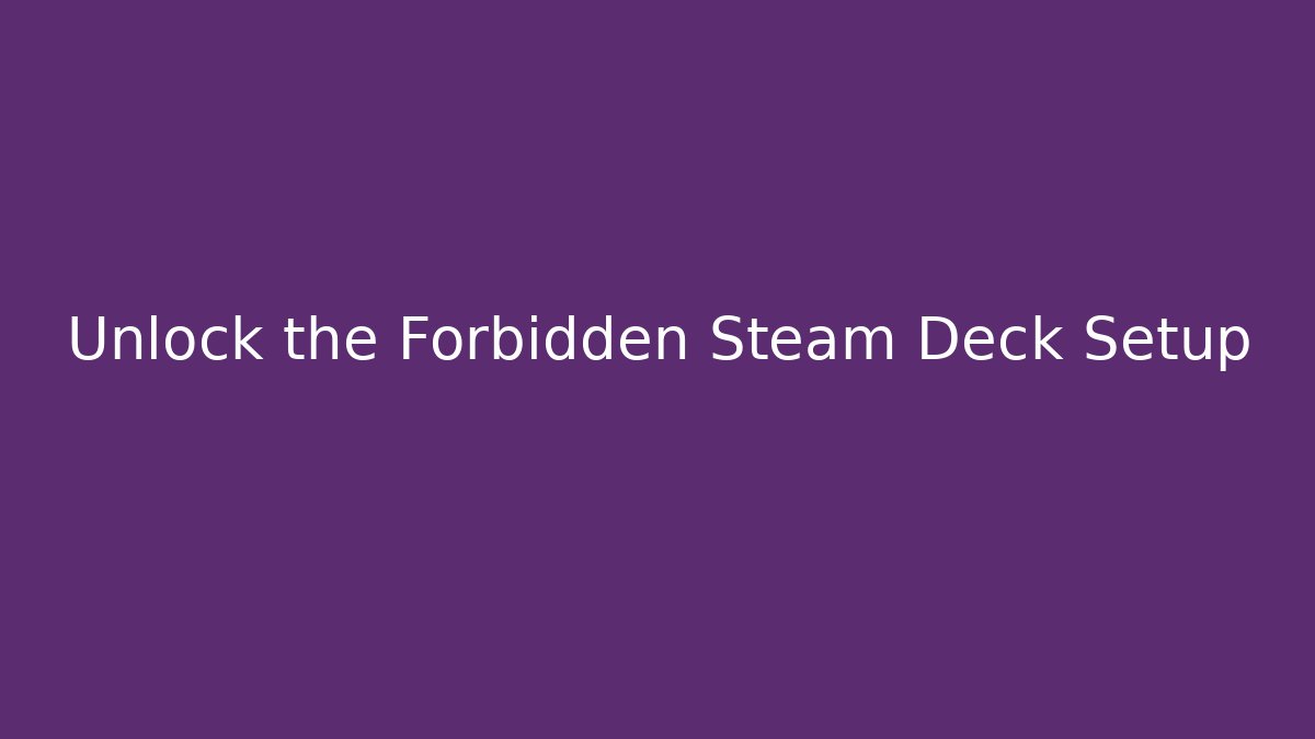 Unlock the Forbidden Steam Deck Setup