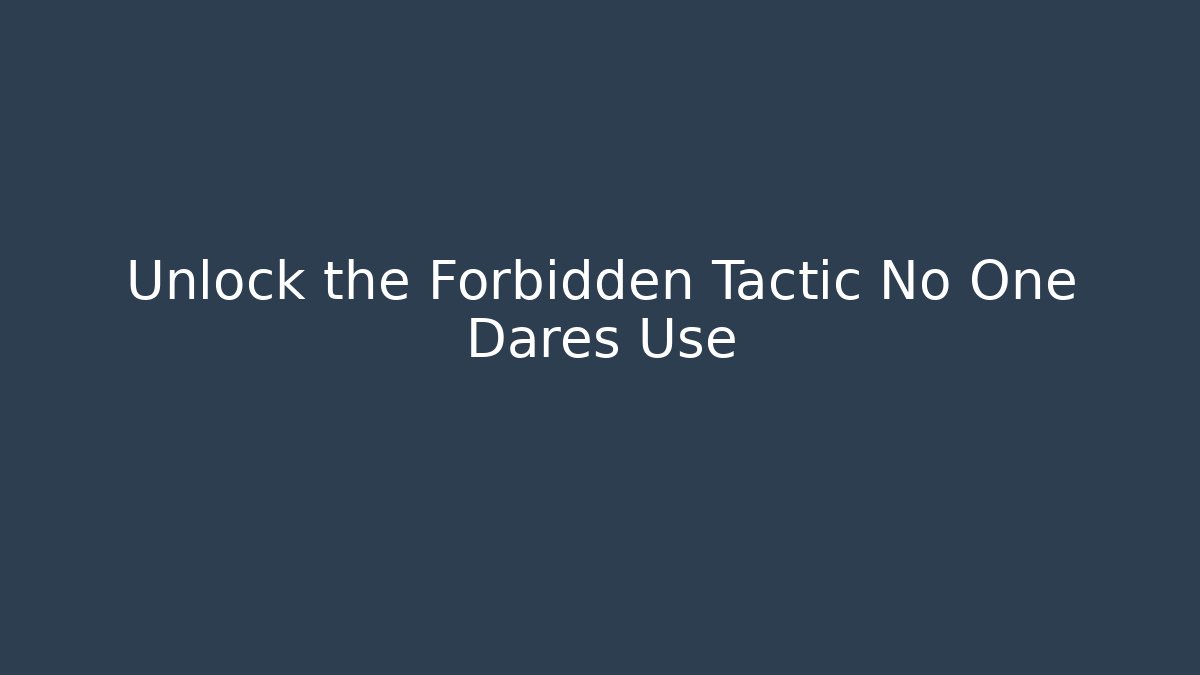 Unlock the Forbidden Tactic No One Dares Use