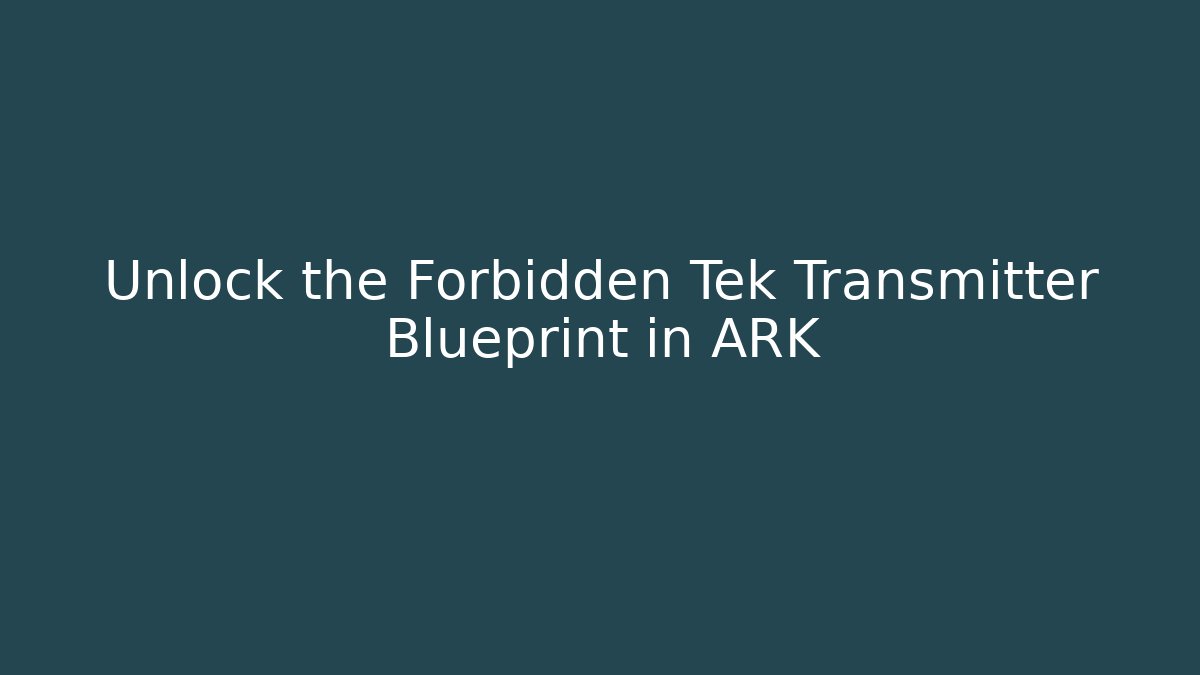 Unlock the Forbidden Tek Transmitter Blueprint in ARK
