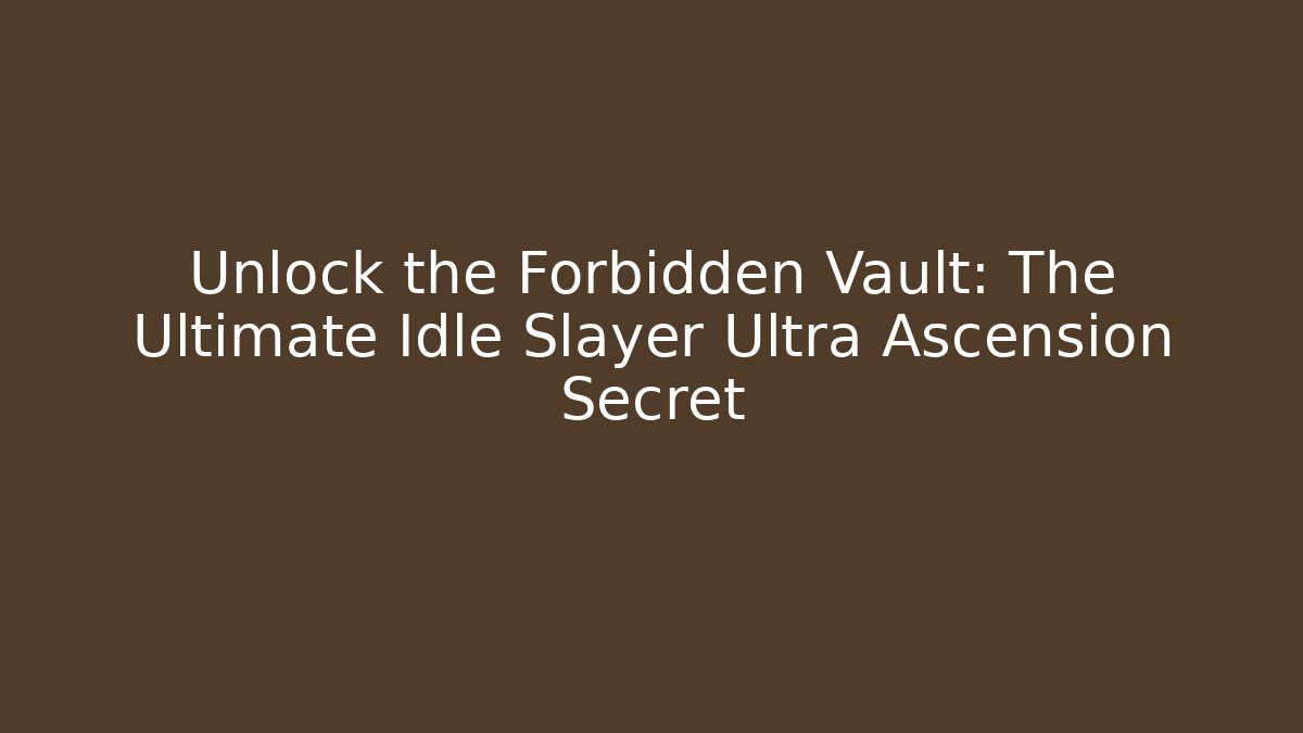 Unlock the Forbidden Vault: The Ultimate Idle Slayer Ultra Ascension Secret
