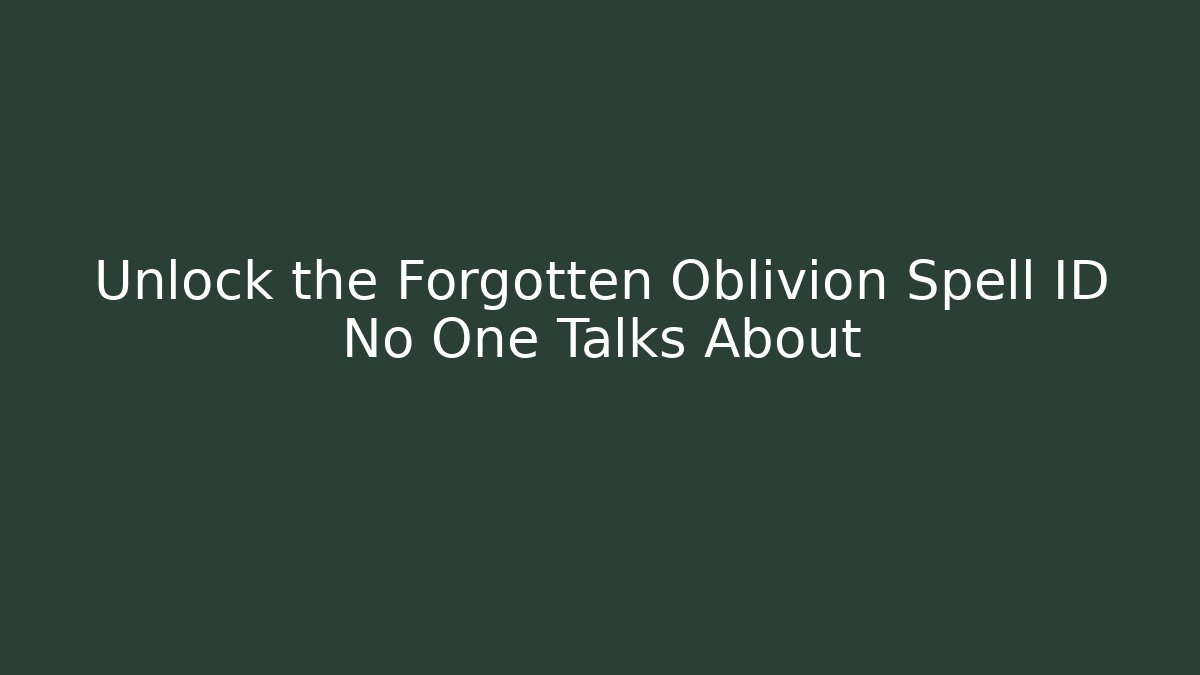 Unlock the Forgotten Oblivion Spell ID No One Talks About