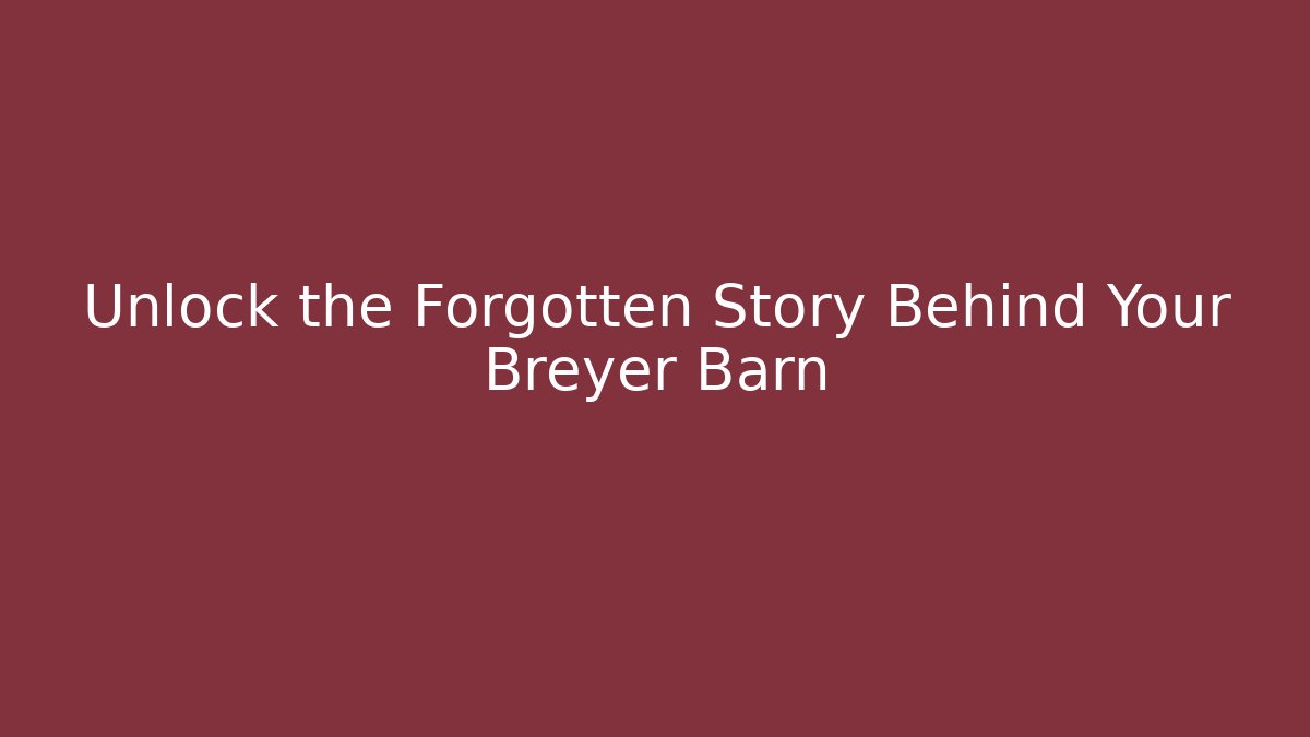 Unlock the Forgotten Story Behind Your Breyer Barn