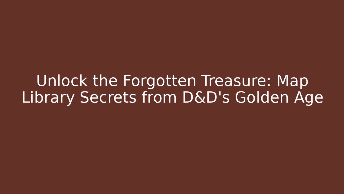 Unlock the Forgotten Treasure: Map Library Secrets from D&D's Golden Age