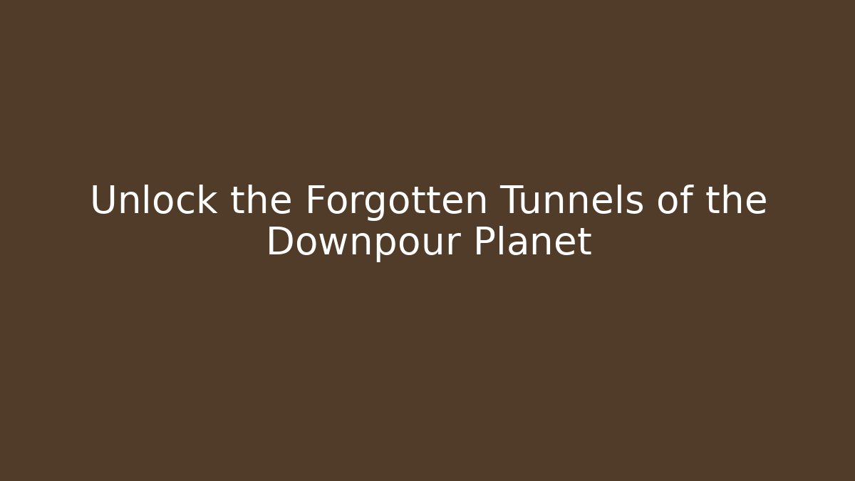 Unlock the Forgotten Tunnels of the Downpour Planet