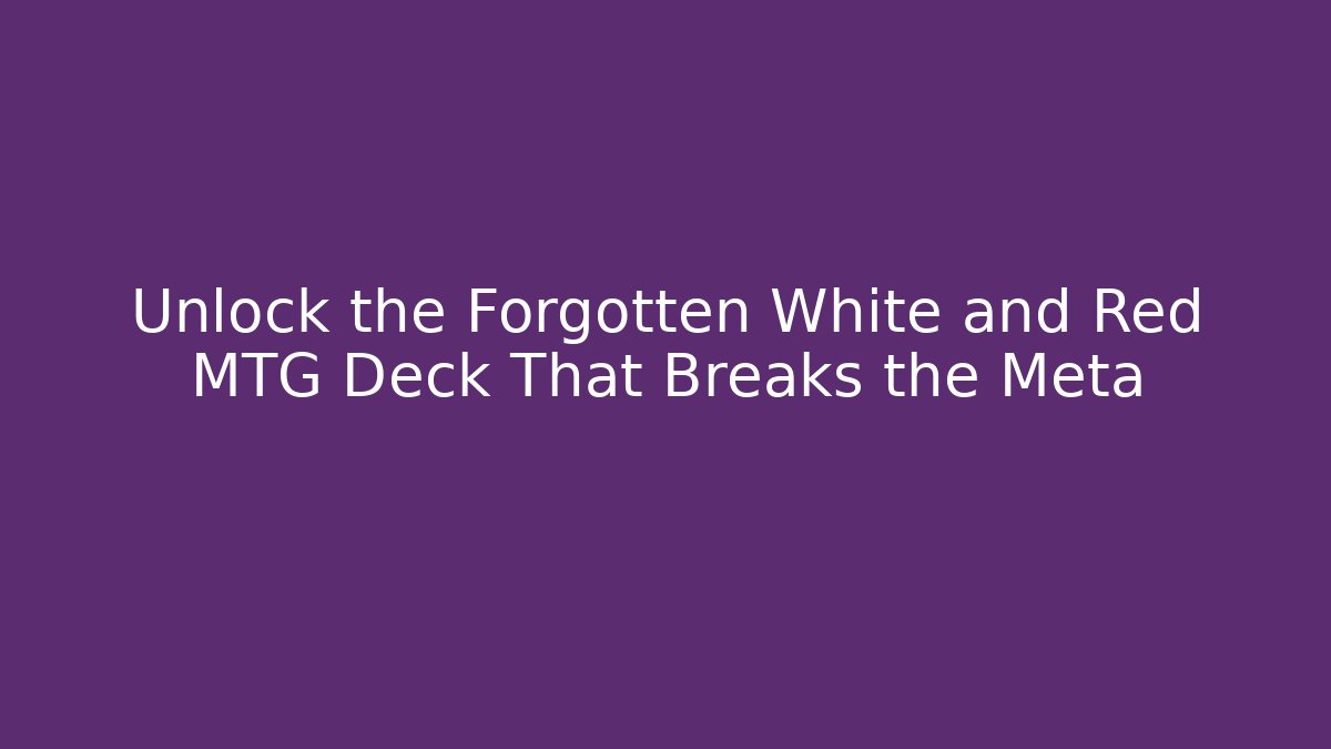 Unlock the Forgotten White and Red MTG Deck That Breaks the Meta