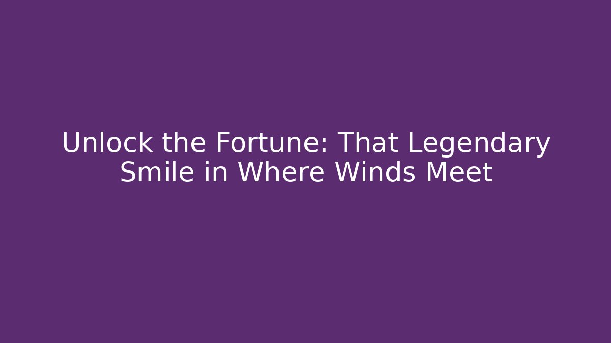 Unlock the Fortune: That Legendary Smile in Where Winds Meet