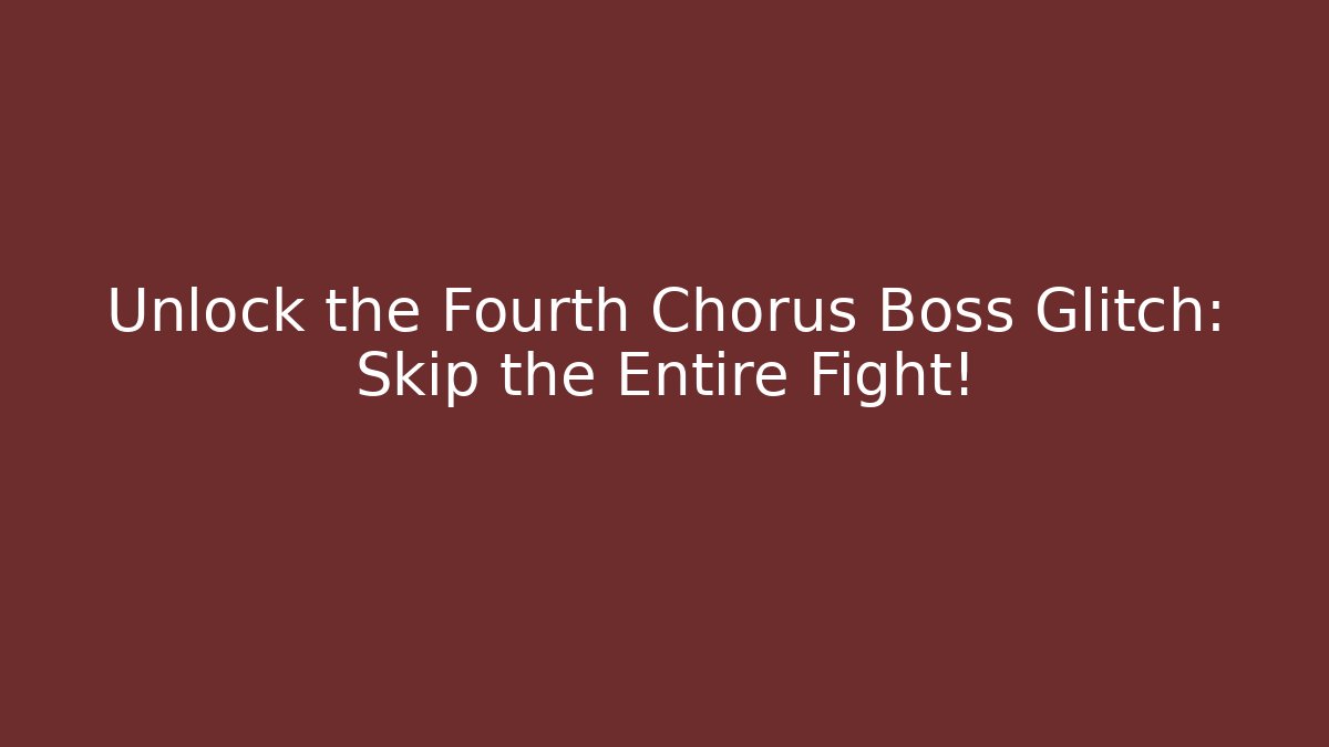 Unlock the Fourth Chorus Boss Glitch: Skip the Entire Fight!