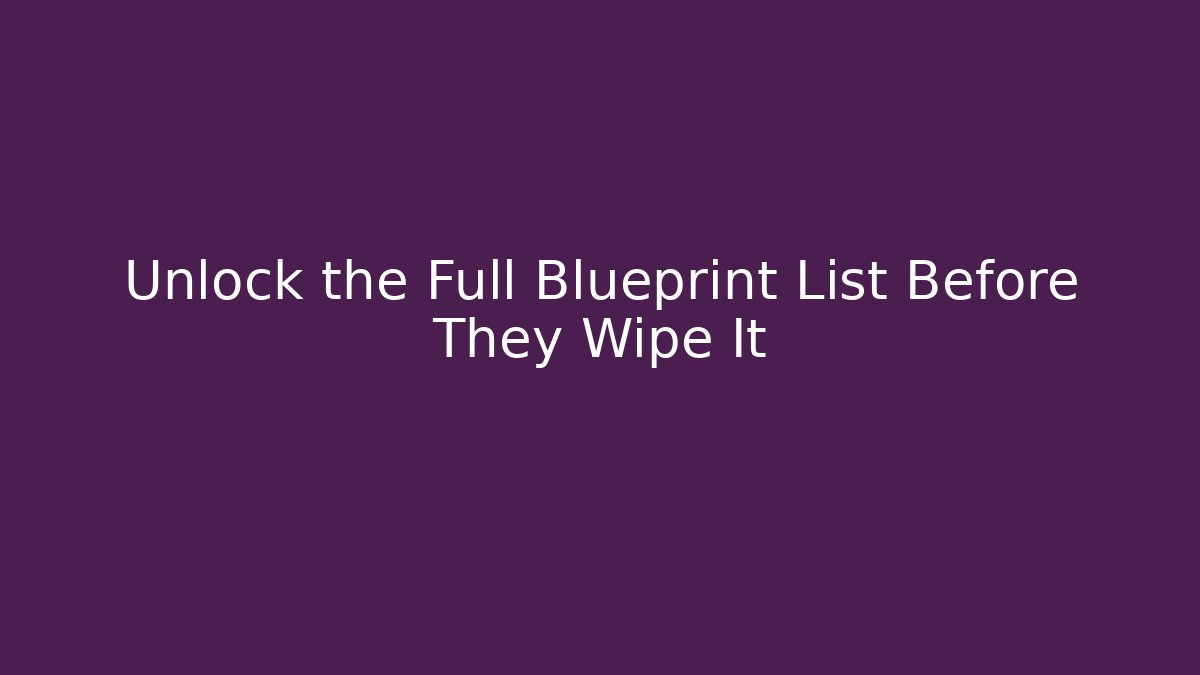 Unlock the Full Blueprint List Before They Wipe It