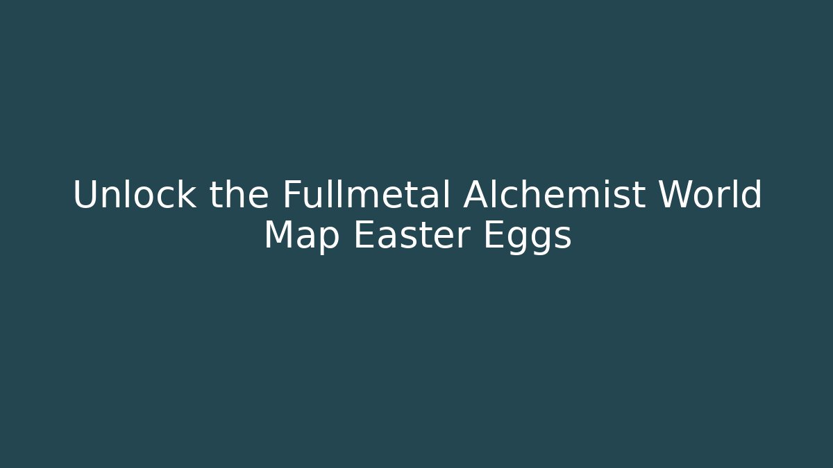 Unlock the Fullmetal Alchemist World Map Easter Eggs
