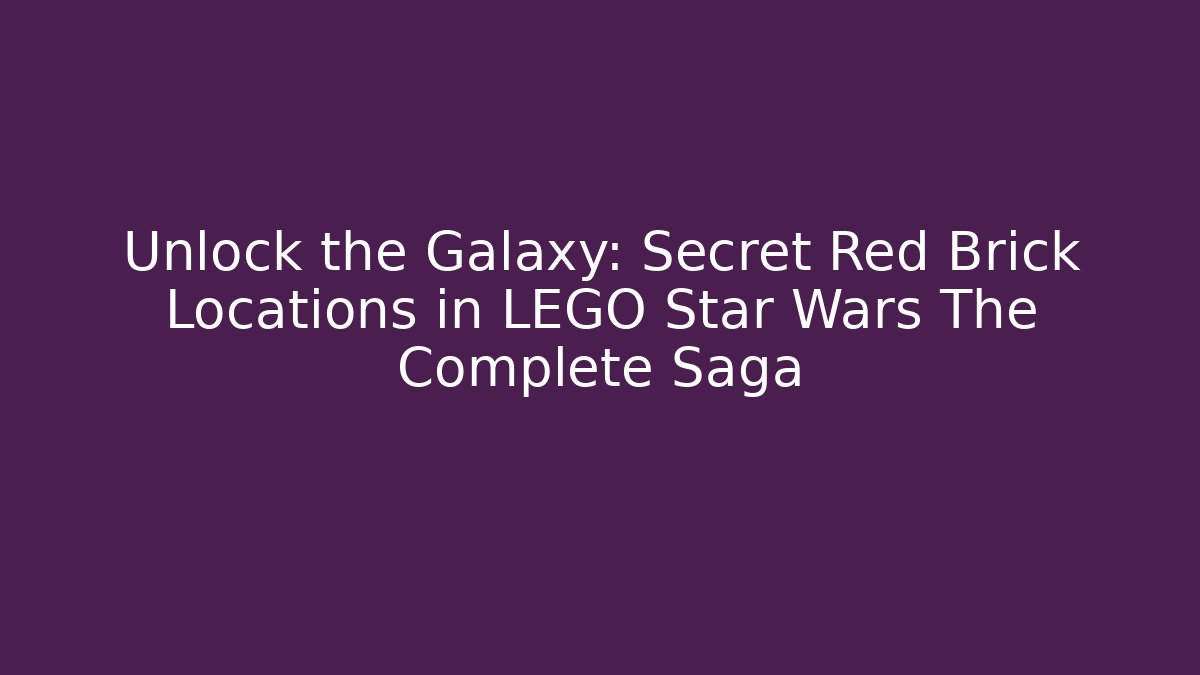 Unlock the Galaxy: Secret Red Brick Locations in LEGO Star Wars The Complete Saga - Andrea Zevedo