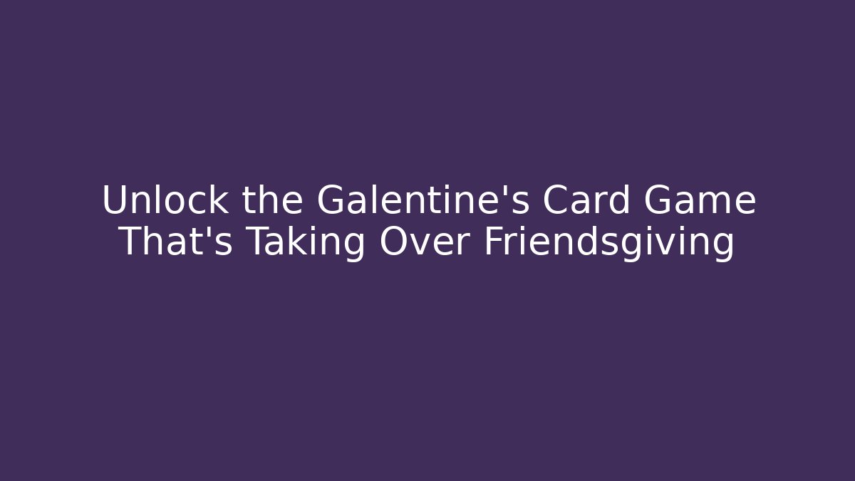 Unlock the Galentine's Card Game That’s Taking Over Friendsgiving