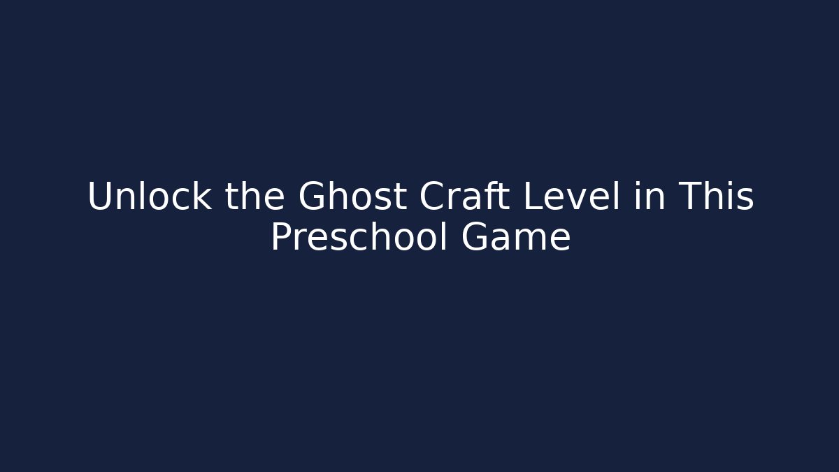Unlock the Ghost Craft Level in This Preschool Game