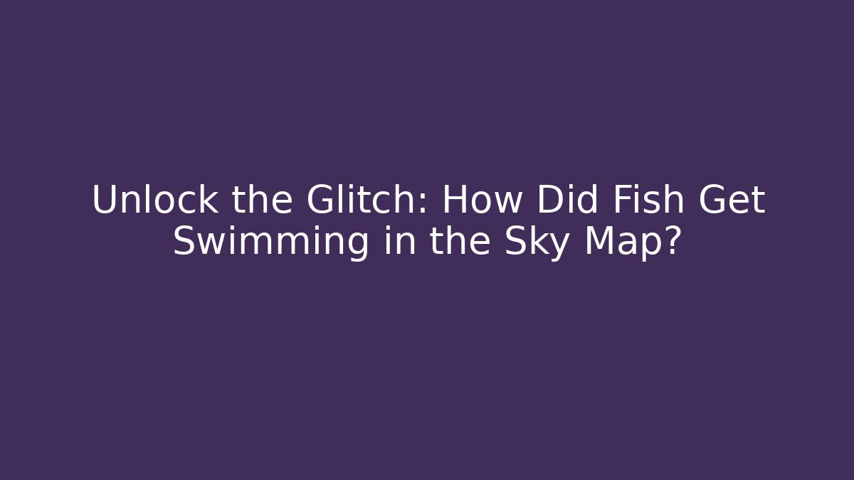 Unlock the Glitch: How Did Fish Get Swimming in the Sky Map?