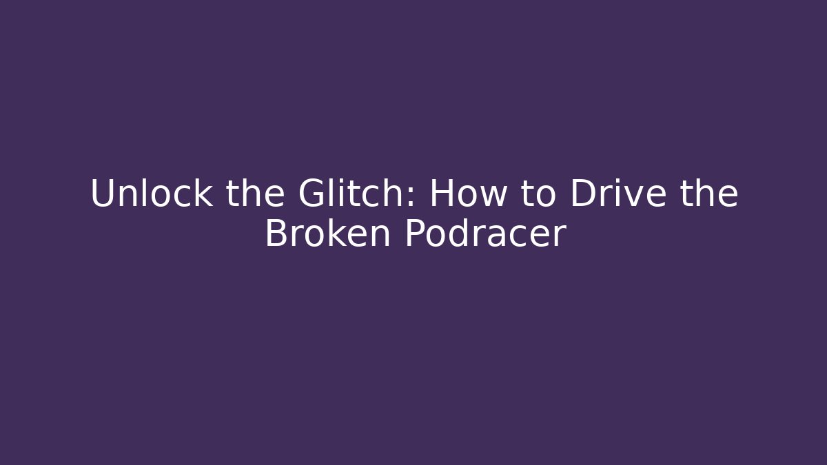 Unlock the Glitch: How to Drive the Broken Podracer - Andrea Zevedo